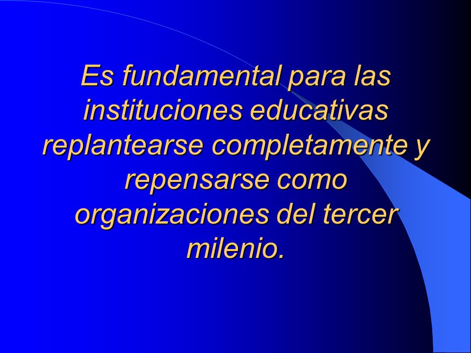 Es fundamental para las instituciones educativas replantearse completamente y repensarse como organizaciones del tercer milenio.