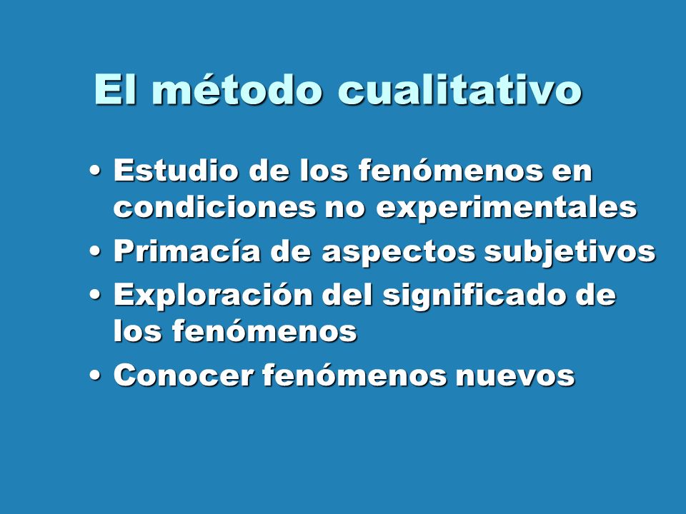 El método cualitativo Estudio de los fenómenos en condiciones no experimentales. Primacía de aspectos subjetivos.