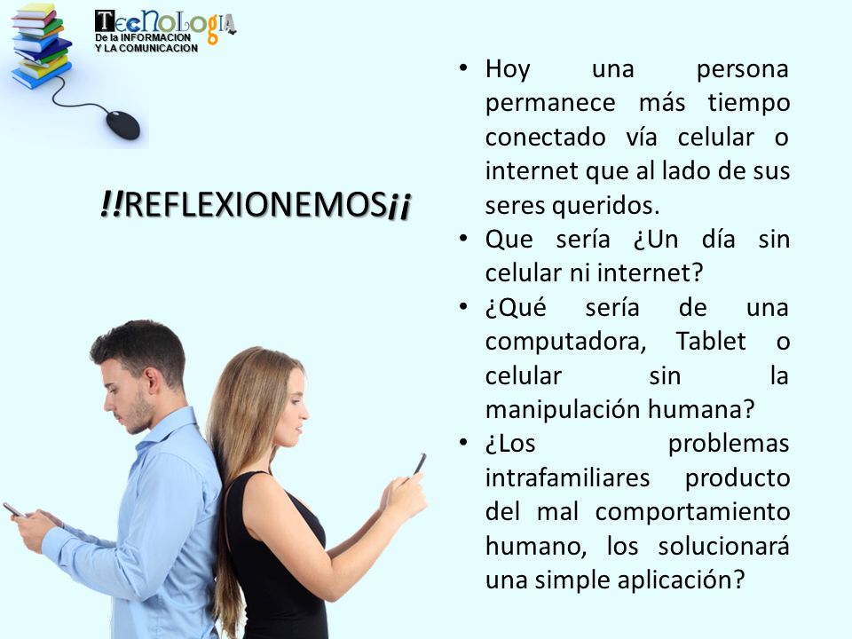 De la INFORMACION Y LA COMUNICACION. Hoy una persona permanece más tiempo conectado vía celular o internet que al lado de sus seres queridos.