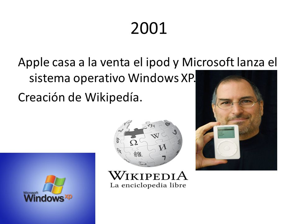 2001 Apple casa a la venta el ipod y Microsoft lanza el sistema operativo Windows XP.