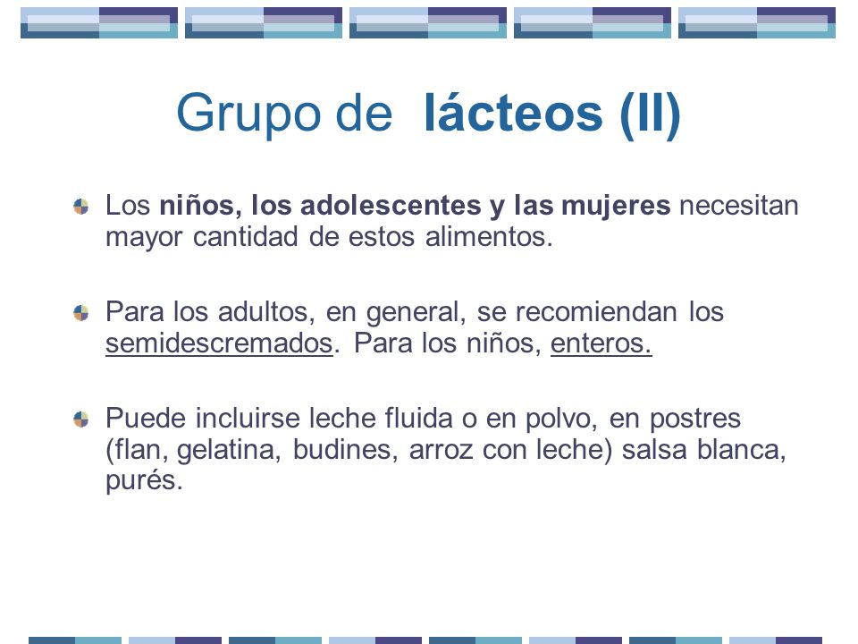 Grupo de lácteos (II) Los niños, los adolescentes y las mujeres necesitan mayor cantidad de estos alimentos.