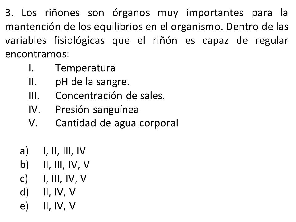 3. Los riñones son órganos muy importantes para la mantención de los equilibrios en el organismo. Dentro de las variables fisiológicas que el riñón es capaz de regular encontramos: