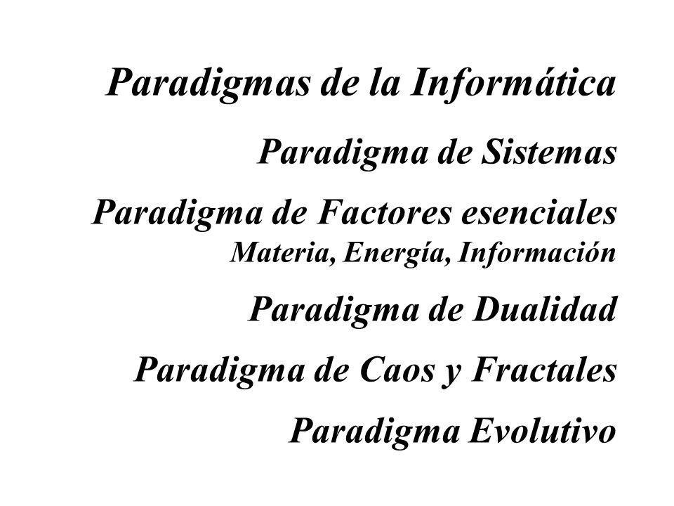 Paradigmas de la Informática Paradigma de Sistemas Paradigma de Factores esenciales Materia, Energía, Información Paradigma de Dualidad Paradigma de Caos y Fractales Paradigma Evolutivo