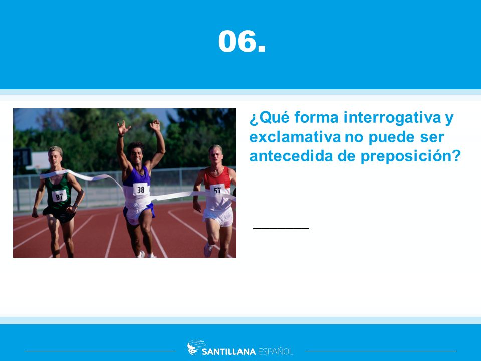 06. ¿Qué forma interrogativa y exclamativa no puede ser antecedida de preposición.