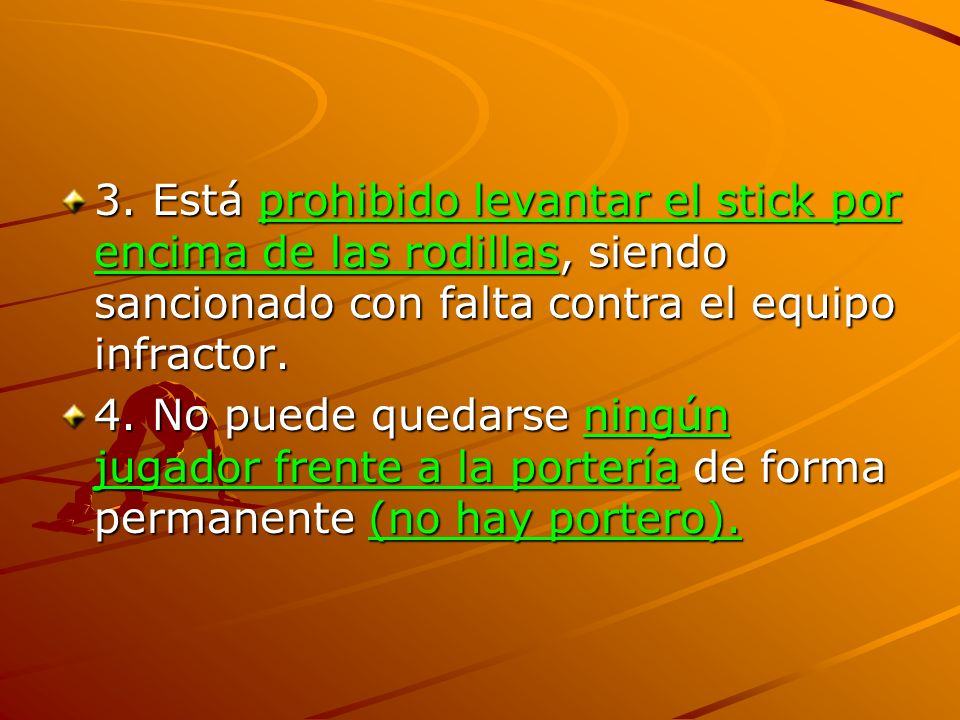 3. Está prohibido levantar el stick por encima de las rodillas, siendo sancionado con falta contra el equipo infractor.