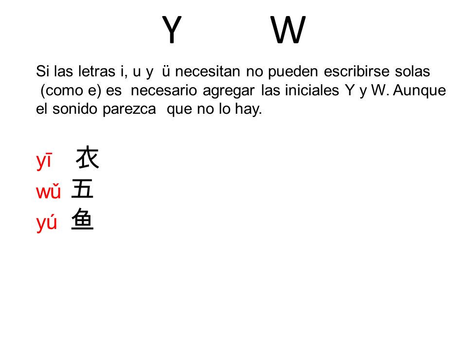 Y W Si las letras i, u y ü necesitan no pueden escribirse solas. (como e) es necesario agregar las iniciales Y y W. Aunque.