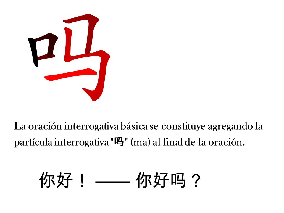 La oración interrogativa básica se constituye agregando la partícula interrogativa 吗 (ma) al final de la oración.