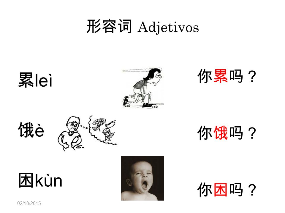 形容词 Adjetivos 你累吗？ 你饿吗？ 你困吗？ 累leì 饿è 困kùn 饿死了，累死了，困死了 23/04/