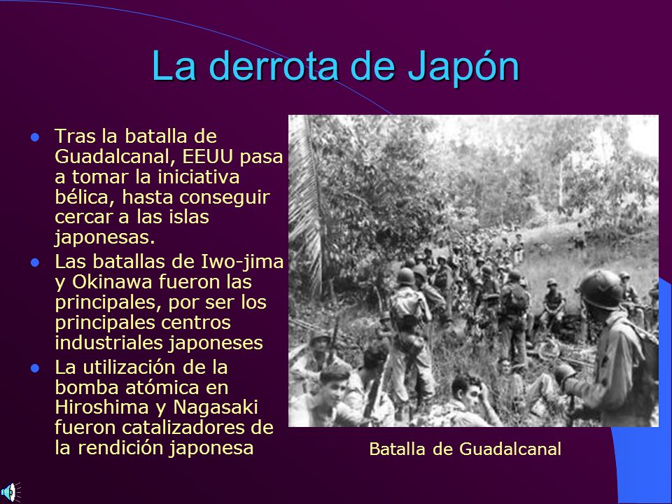 La derrota de Japón Tras la batalla de Guadalcanal, EEUU pasa a tomar la iniciativa bélica, hasta conseguir cercar a las islas japonesas.