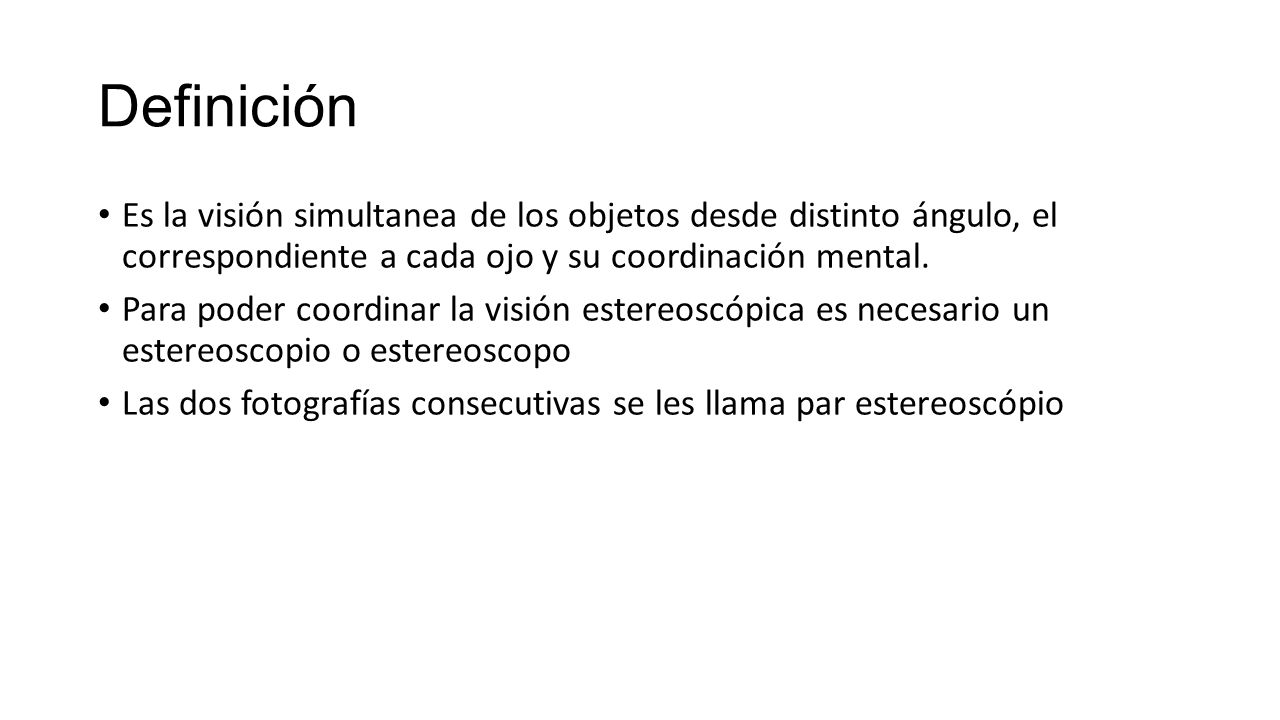 Definición Es la visión simultanea de los objetos desde distinto ángulo, el correspondiente a cada ojo y su coordinación mental.