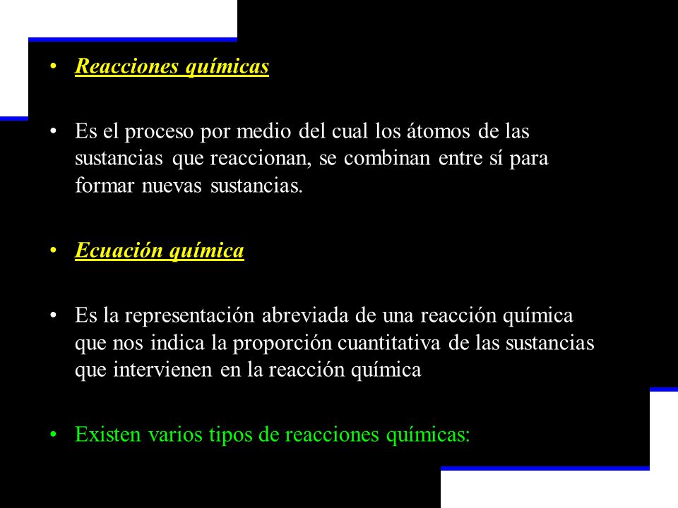 Reacciones químicas Es el proceso por medio del cual los átomos de las sustancias que reaccionan, se combinan entre sí para formar nuevas sustancias.