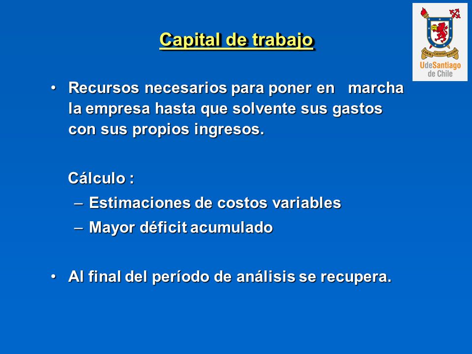 Capital de trabajo Recursos necesarios para poner en marcha la empresa hasta que solvente sus gastos con sus propios ingresos.