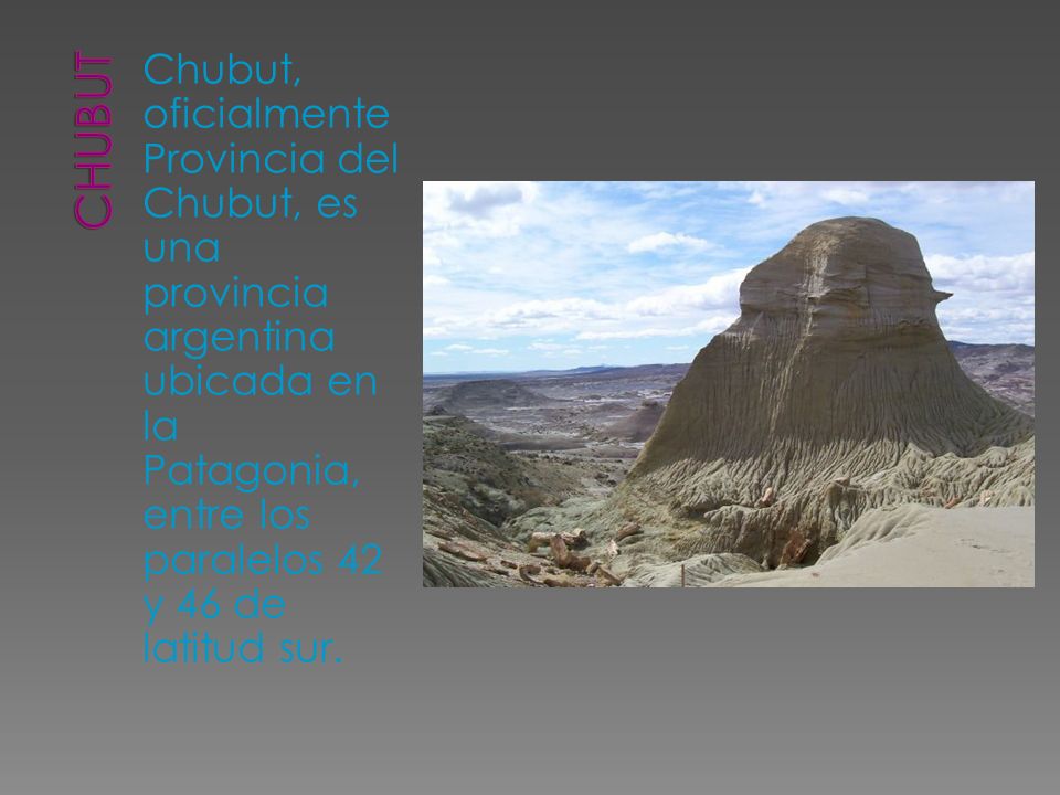 Chubut Chubut, oficialmente Provincia del Chubut, es una provincia argentina ubicada en la Patagonia, entre los paralelos 42 y 46 de latitud sur.