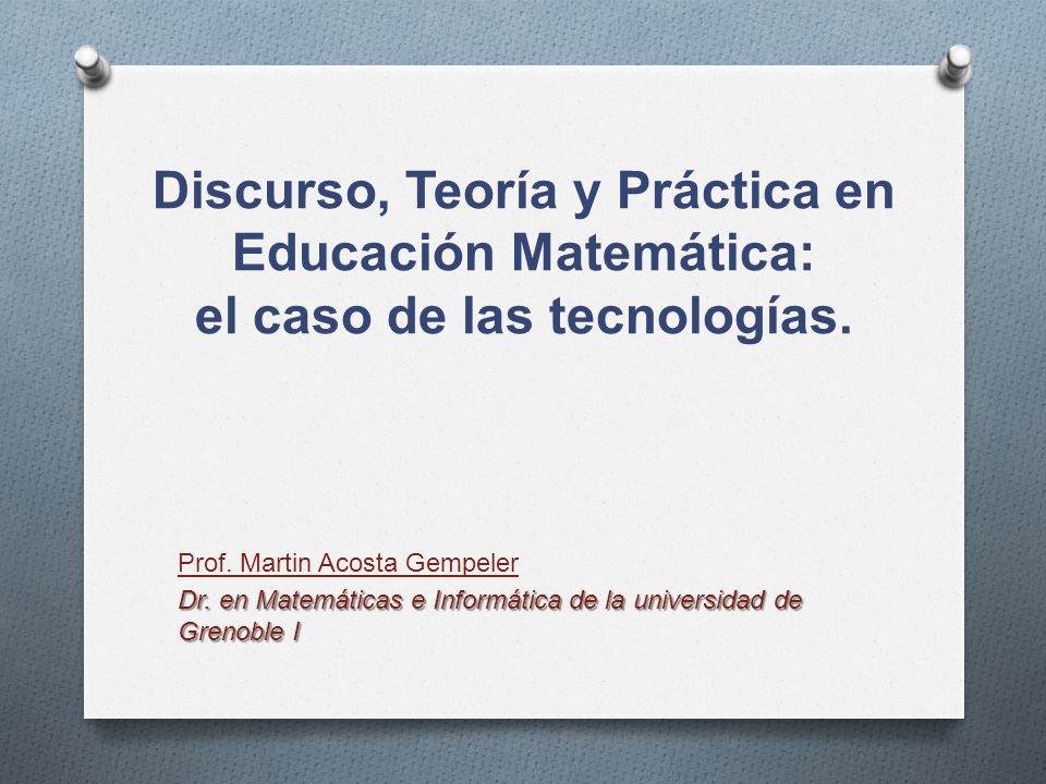 Discurso, Teoría y Práctica en Educación Matemática: el caso de las tecnologías.