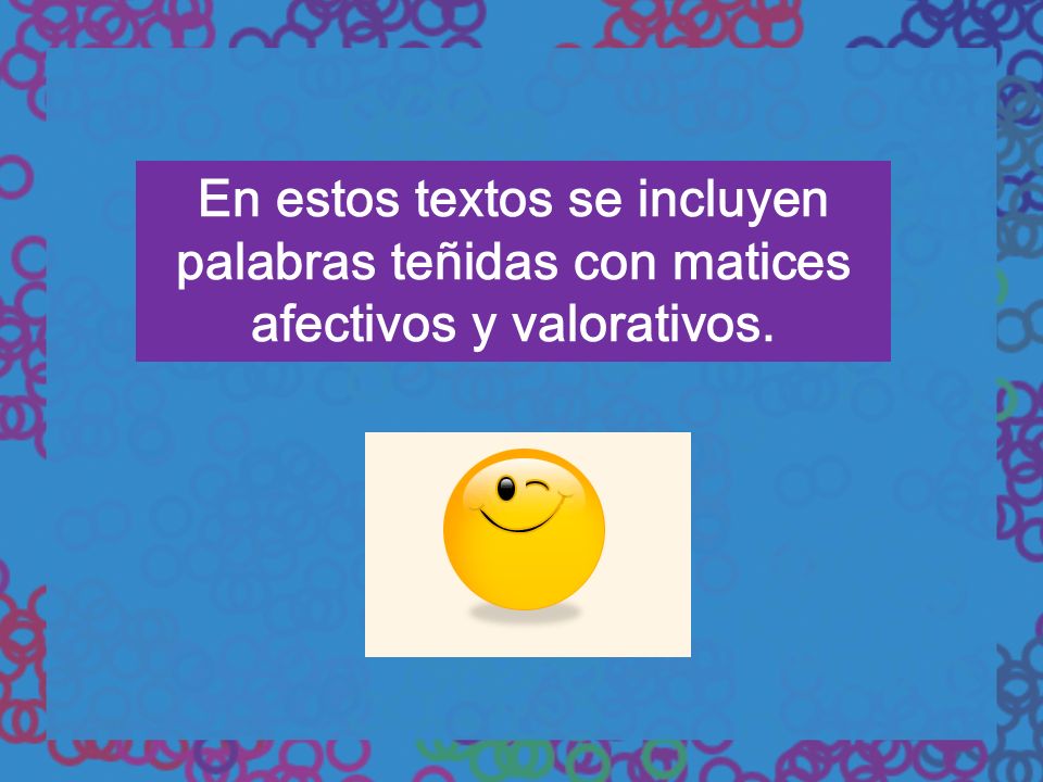 En estos textos se incluyen palabras teñidas con matices afectivos y valorativos.