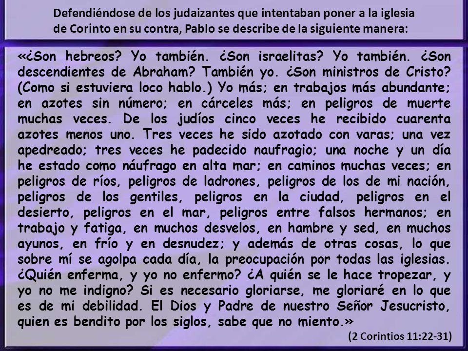 Defendiéndose de los judaizantes que intentaban poner a la iglesia de Corinto en su contra, Pablo se describe de la siguiente manera: