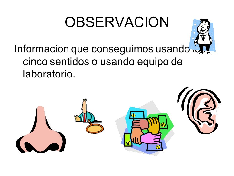 OBSERVACION Informacion que conseguimos usando los cinco sentidos o usando equipo de laboratorio.