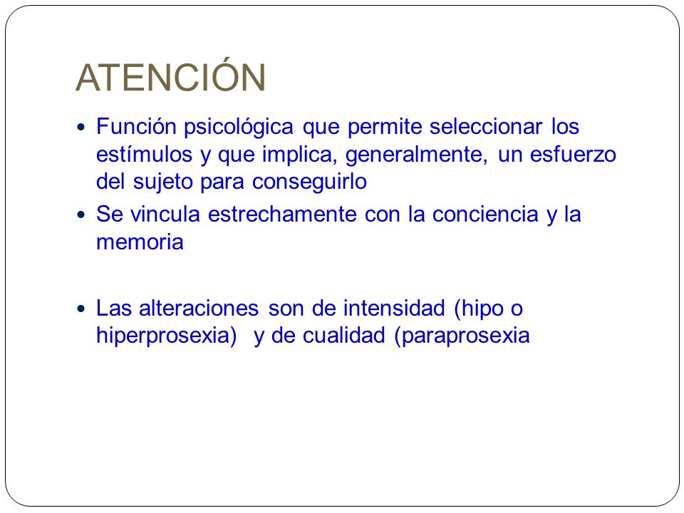 ATENCIÓN Función psicológica que permite seleccionar los estímulos y que implica, generalmente, un esfuerzo del sujeto para conseguirlo.