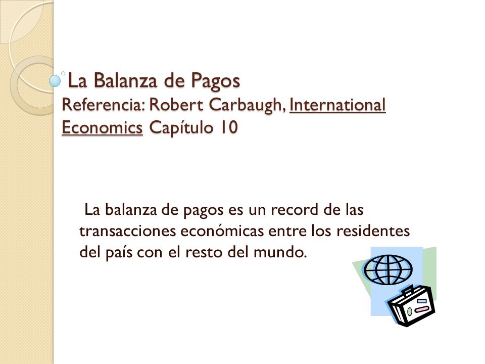 La Balanza de Pagos Referencia: Robert Carbaugh, International Economics Capítulo 10