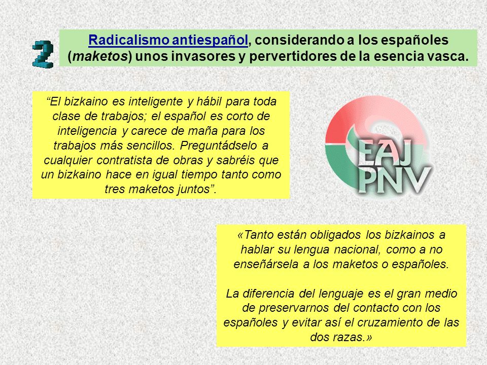 Radicalismo antiespañol, considerando a los españoles (maketos) unos invasores y pervertidores de la esencia vasca.
