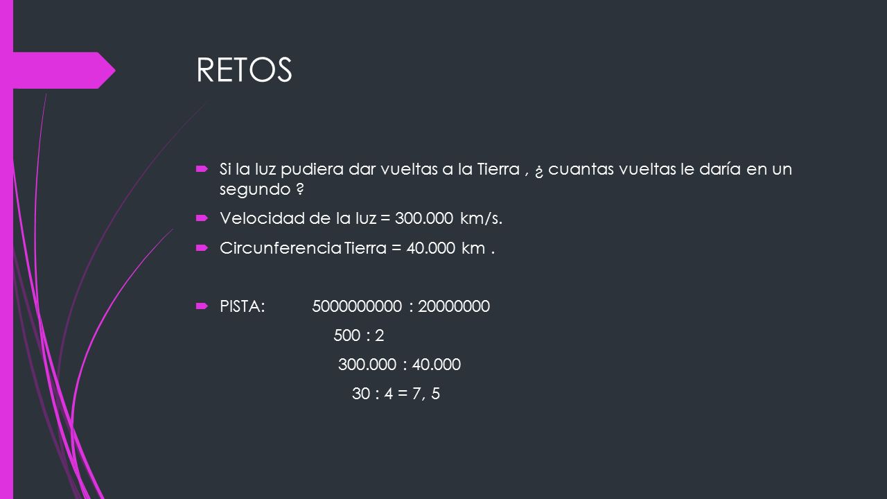 RETOS Si la luz pudiera dar vueltas a la Tierra , ¿ cuantas vueltas le daría en un segundo Velocidad de la luz = km/s.