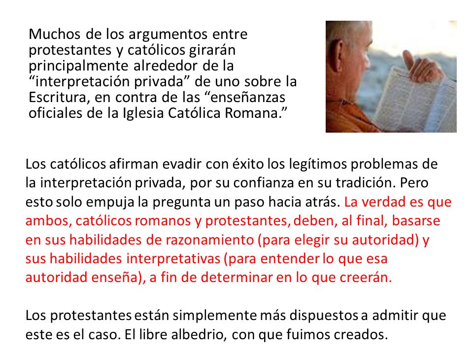 Muchos de los argumentos entre protestantes y católicos girarán principalmente alrededor de la interpretación privada de uno sobre la Escritura, en contra de las enseñanzas oficiales de la Iglesia Católica Romana.