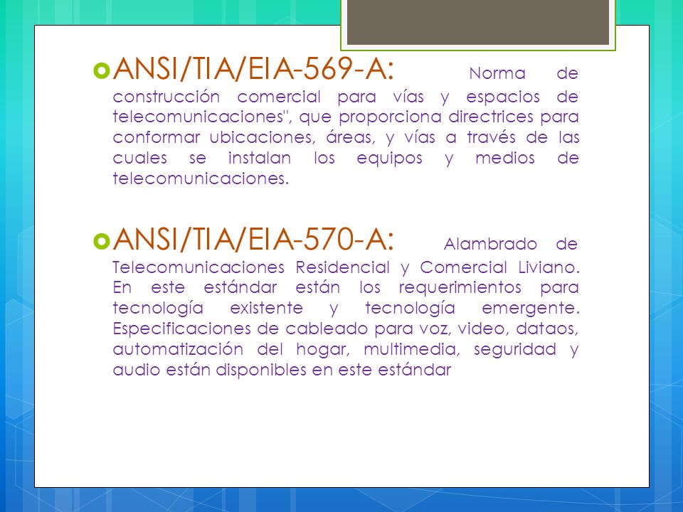 ANSI/TIA/EIA-569-A: Norma de construcción comercial para vías y espacios de telecomunicaciones , que proporciona directrices para conformar ubicaciones, áreas, y vías a través de las cuales se instalan los equipos y medios de telecomunicaciones.