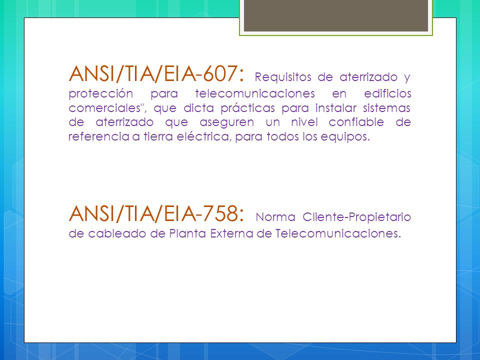 ANSI/TIA/EIA-607: Requisitos de aterrizado y protección para telecomunicaciones en edificios comerciales , que dicta prácticas para instalar sistemas de aterrizado que aseguren un nivel confiable de referencia a tierra eléctrica, para todos los equipos.