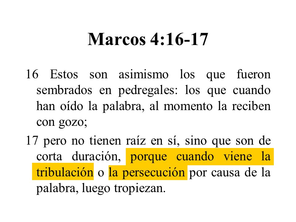 Marcos 4: Estos son asimismo los que fueron sembrados en pedregales: los que cuando han oído la palabra, al momento la reciben con gozo;