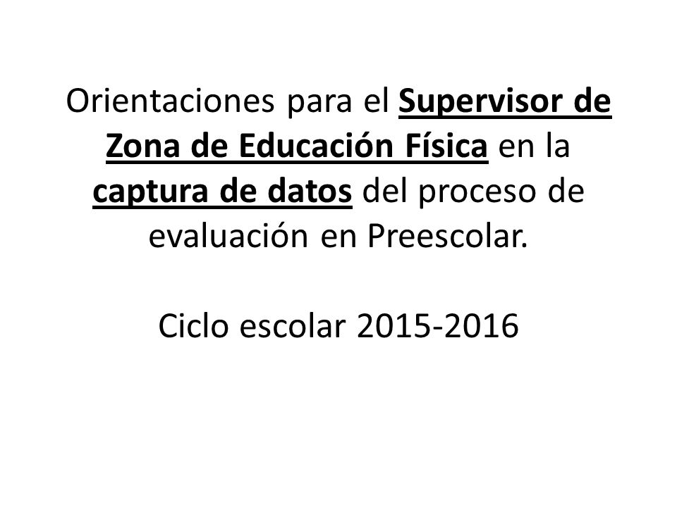 Orientaciones para el Supervisor de Zona de Educación Física en la captura de datos del proceso de evaluación en Preescolar.