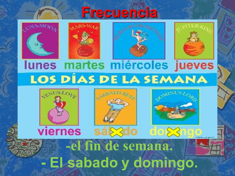 Frecuencia -el fin de semana. - El sabado y domingo.