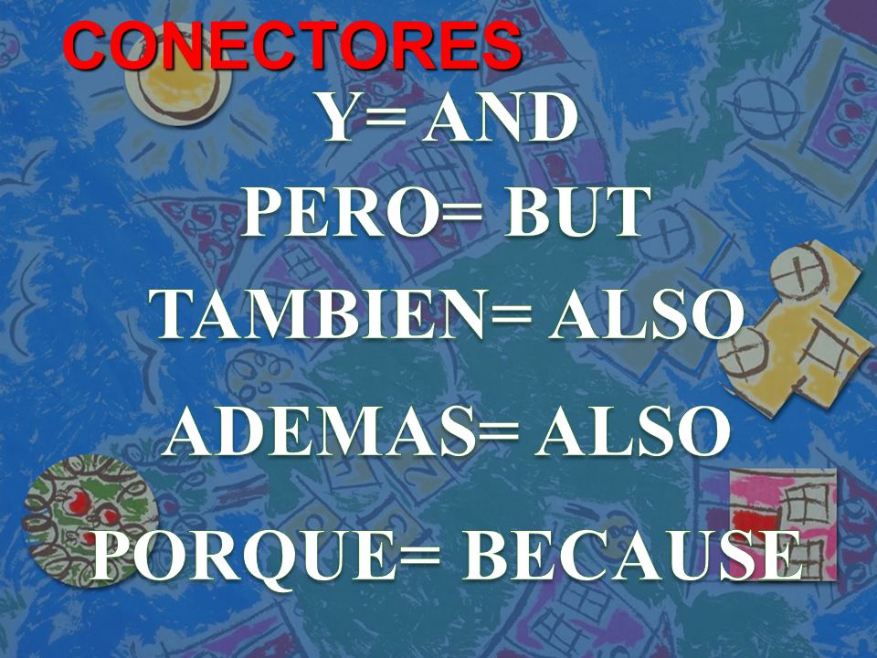 Y= AND PERO= BUT TAMBIEN= ALSO ADEMAS= ALSO PORQUE= BECAUSE