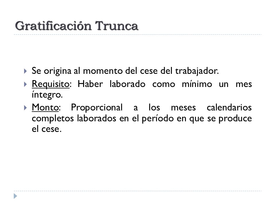 Gratificación Trunca Se origina al momento del cese del trabajador.