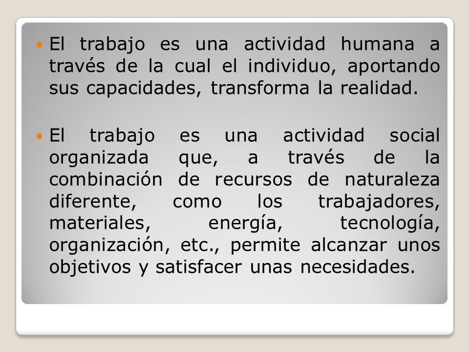 El trabajo es una actividad humana a través de la cual el individuo, aportando sus capacidades, transforma la realidad.