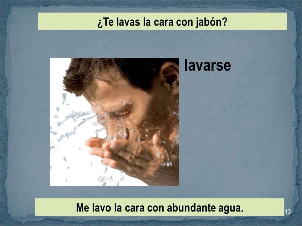 ¿Te lavas la cara con jabón Me lavo la cara con abundante agua.