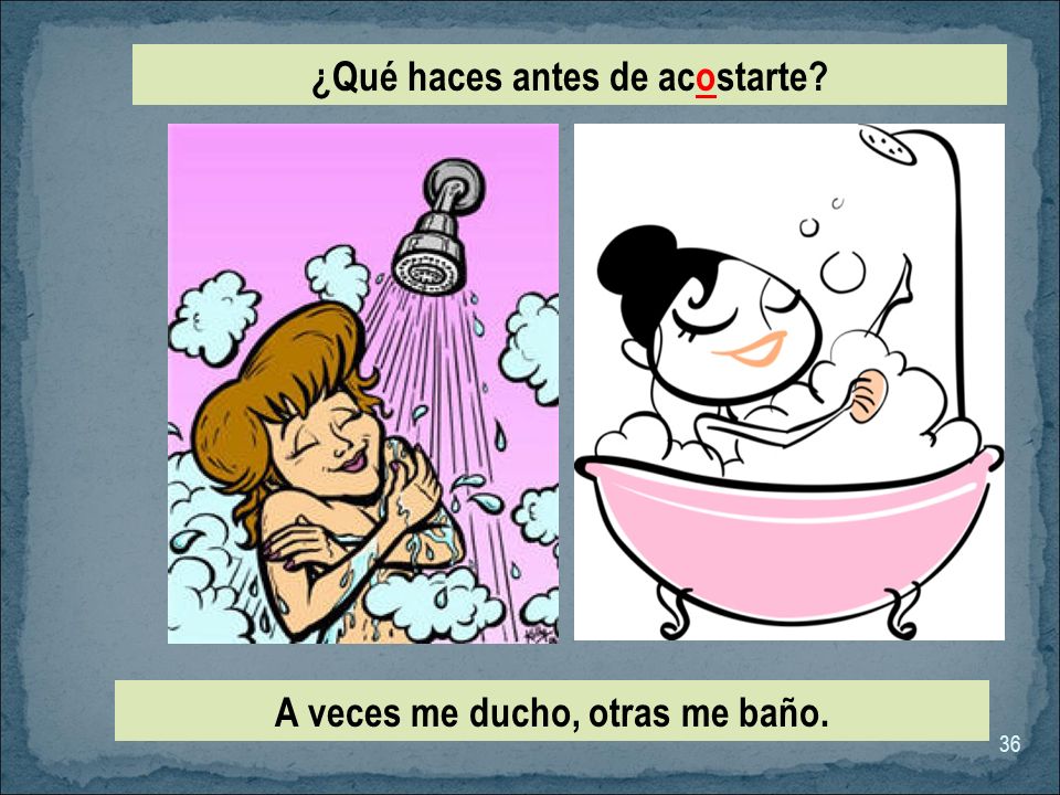 ¿Qué haces antes de acostarte A veces me ducho, otras me baño.