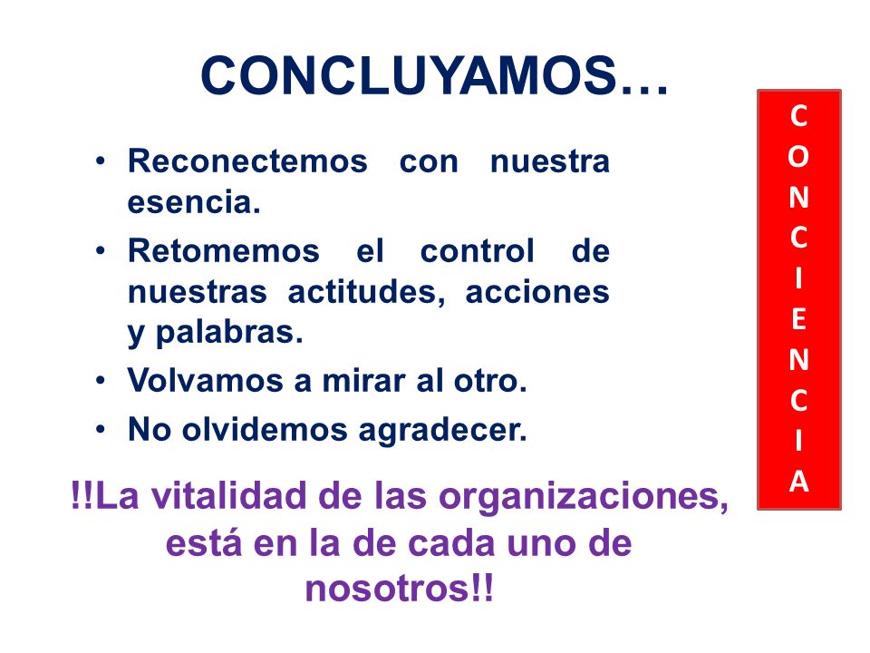 CONCLUYAMOS… C. O. N. I. E. A. Reconectemos con nuestra esencia. Retomemos el control de nuestras actitudes, acciones y palabras.