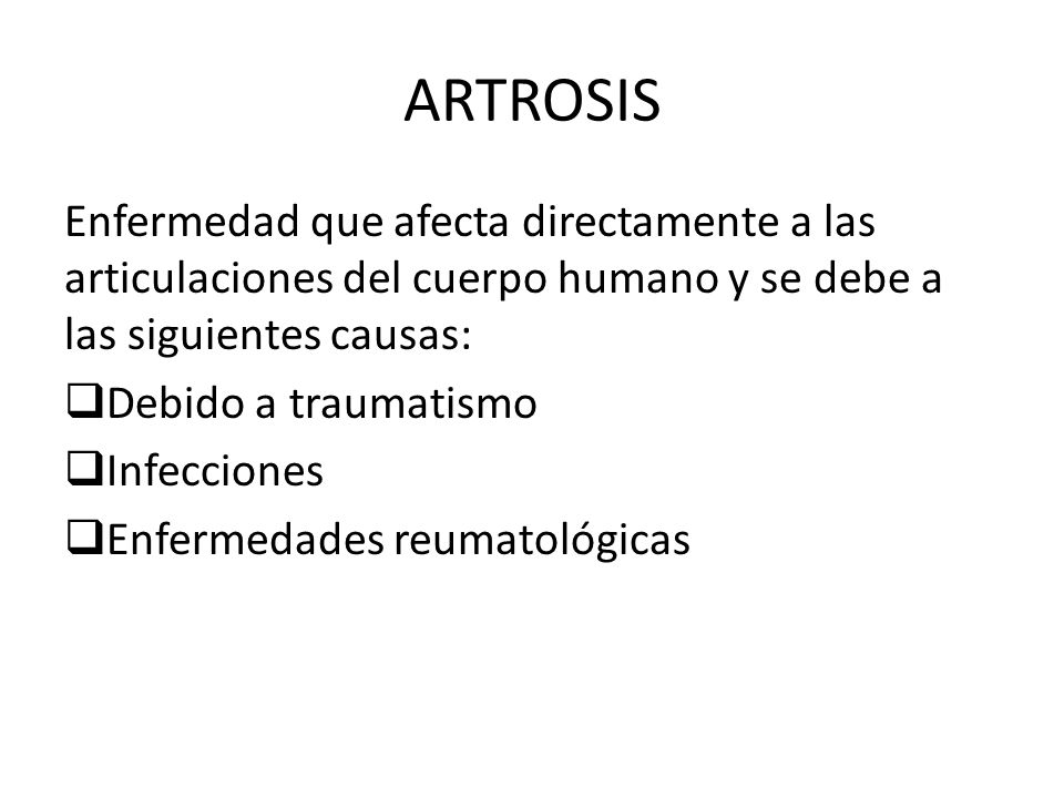 ARTROSIS Enfermedad que afecta directamente a las articulaciones del cuerpo humano y se debe a las siguientes causas:
