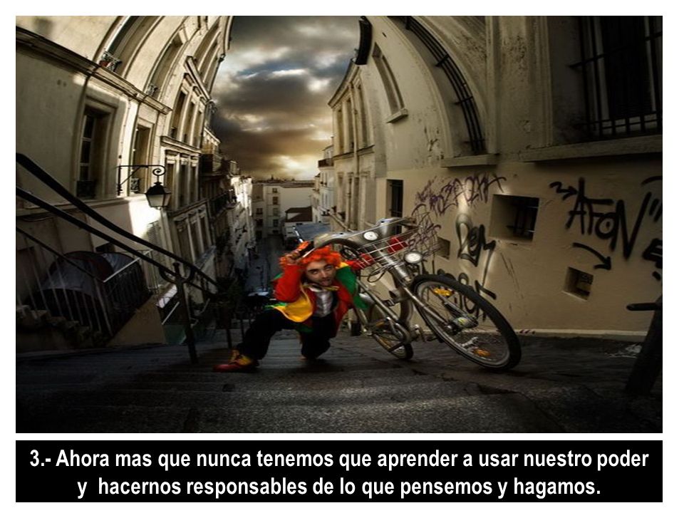 3.- Ahora mas que nunca tenemos que aprender a usar nuestro poder y hacernos responsables de lo que pensemos y hagamos.