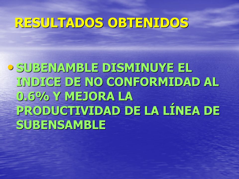 RESULTADOS OBTENIDOS SUBENAMBLE DISMINUYE EL INDICE DE NO CONFORMIDAD AL 0.6% Y MEJORA LA PRODUCTIVIDAD DE LA LÍNEA DE SUBENSAMBLE.