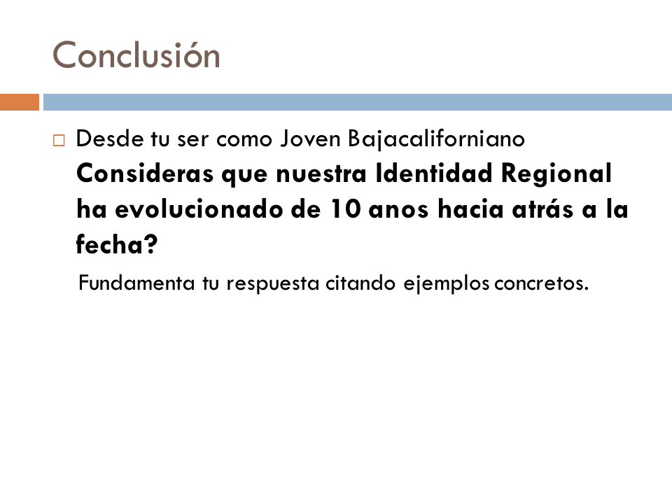 Conclusión Desde tu ser como Joven Bajacaliforniano Consideras que nuestra Identidad Regional ha evolucionado de 10 anos hacia atrás a la fecha
