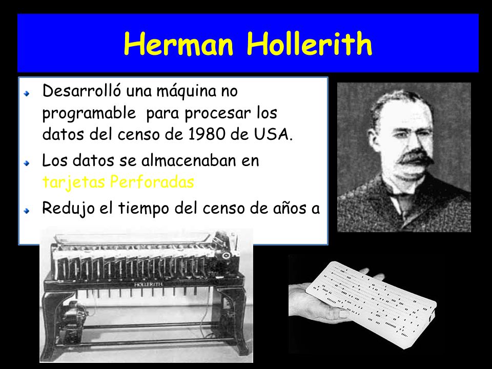 Herman Hollerith Desarrolló una máquina no programable para procesar los datos del censo de 1980 de USA.