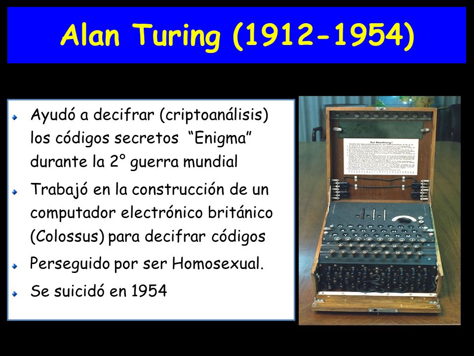 Alan Turing ( ) Ayudó a decifrar (criptoanálisis) los códigos secretos Enigma durante la 2° guerra mundial.