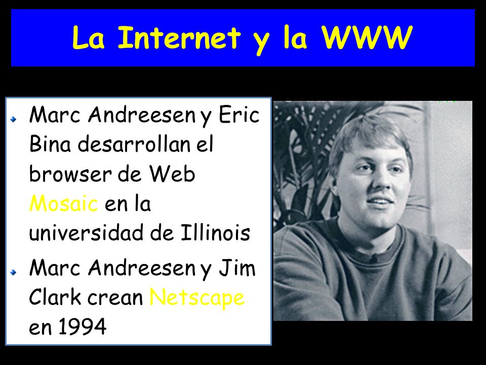 La Internet y la WWW Marc Andreesen y Eric Bina desarrollan el browser de Web Mosaic en la universidad de Illinois.