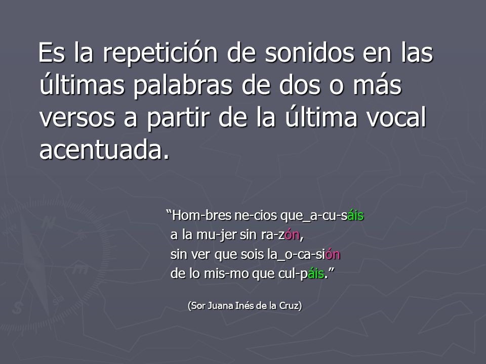 Es la repetición de sonidos en las últimas palabras de dos o más versos a partir de la última vocal acentuada.