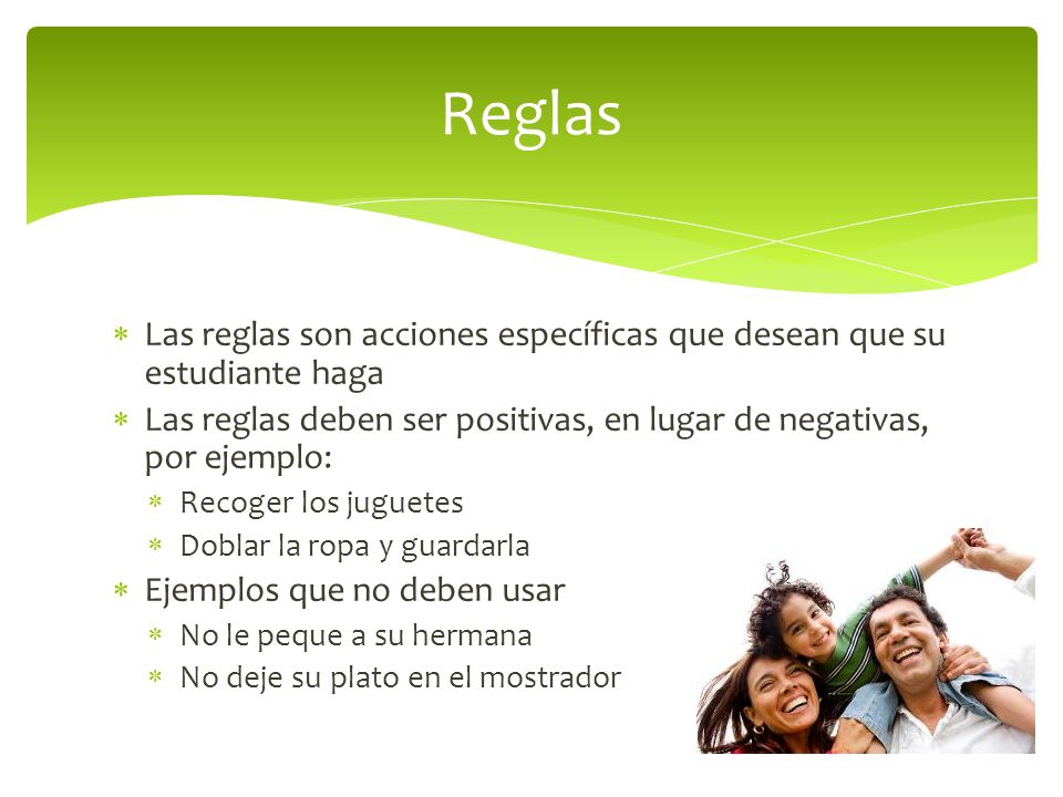 Reglas Las reglas son acciones específicas que desean que su estudiante haga. Las reglas deben ser positivas, en lugar de negativas, por ejemplo: