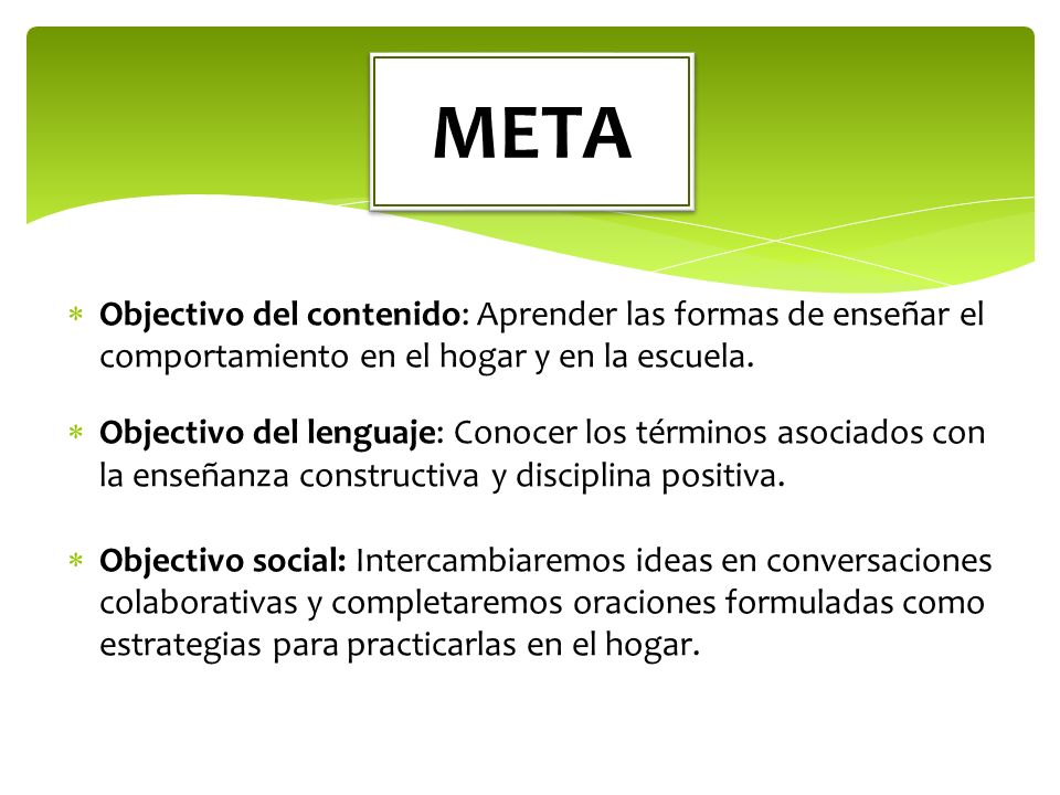 META Objectivo del contenido: Aprender las formas de enseñar el comportamiento en el hogar y en la escuela.