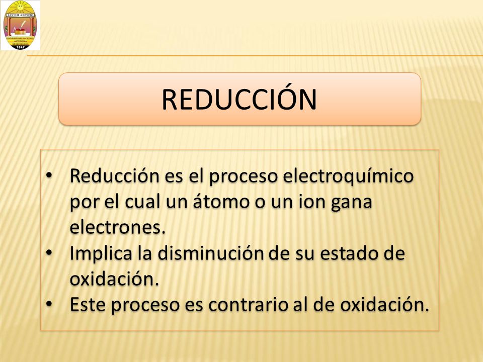 REDUCCIÓN Reducción es el proceso electroquímico por el cual un átomo o un ion gana electrones. Implica la disminución de su estado de oxidación.