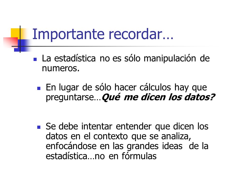 Importante recordar… La estadística no es sólo manipulación de numeros. En lugar de sólo hacer cálculos hay que preguntarse…Qué me dicen los datos