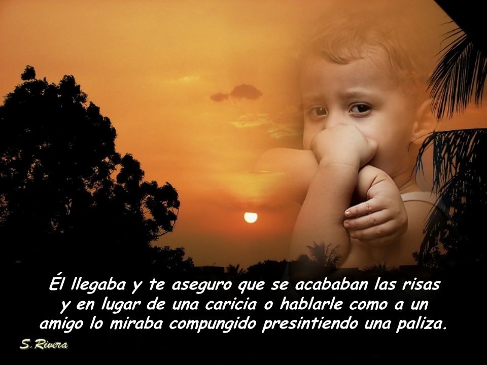 Él llegaba y te aseguro que se acababan las risas y en lugar de una caricia o hablarle como a un amigo lo miraba compungido presintiendo una paliza.